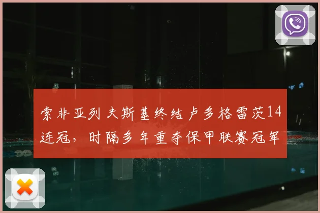 索非亚列夫斯基终结卢多格雷茨14连冠，时隔多年重夺保甲联赛冠军分析