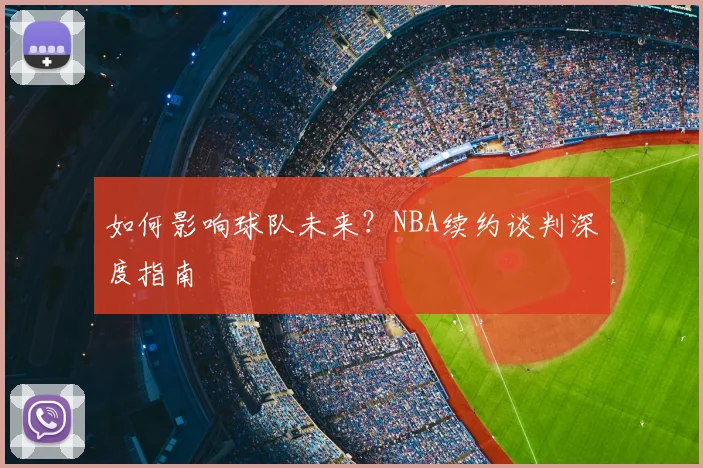 如何影响球队未来？NBA续约谈判深度指南