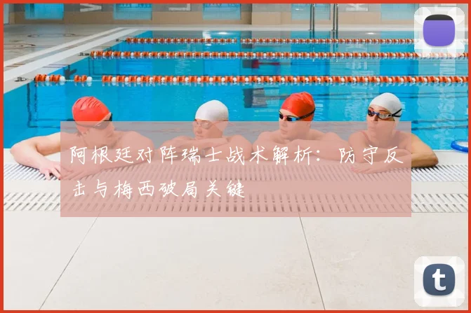 阿根廷对阵瑞士战术解析：防守反击与梅西破局关键