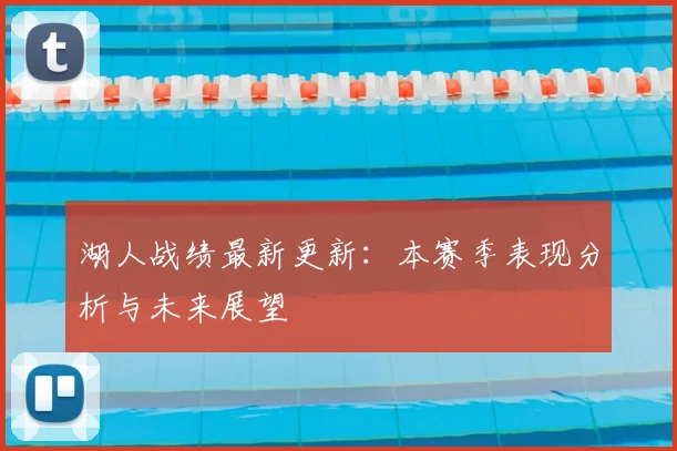 湖人战绩最新更新：本赛季表现分析与未来展望