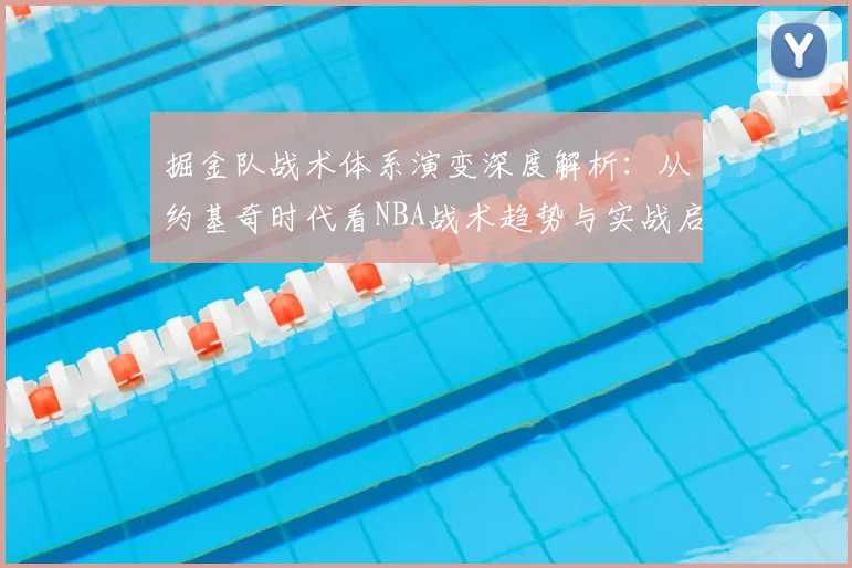 掘金队战术体系演变深度解析：从约基奇时代看NBA战术趋势与实战启示