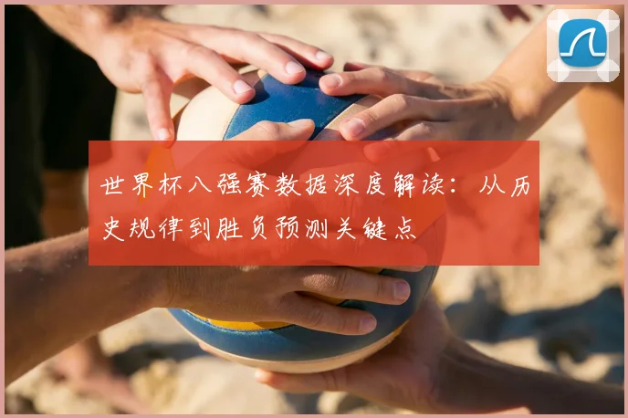 世界杯八强赛数据深度解读：从历史规律到胜负预测关键点