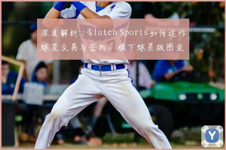 深度解析：Klutch Sports如何运作球星交易与签约，旗下球员版图变迁全记录